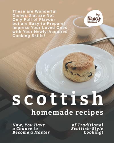 Scottish Homemade Recipes: Now, You Have a Chance to Become a Master of Traditional Scottish-Style Cooking!