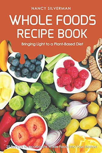 Whole Foods Recipe Book - Bringing Light to a Plant-Based Diet: 25 Recipes to Incorporate Whole Foods into Your Lifestyle! von Independently Published