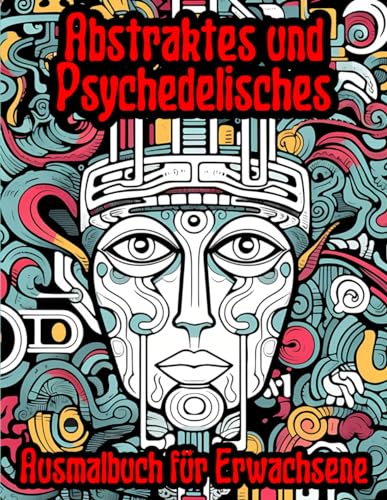 Abstraktes und Psychedelisches Ausmalbuch für Erwachsene: Das Ideale Anti Stress Ausmalbuch Abstraktes und Psychedelisches Ausmalbuch für Erwachsene: Das Ideale Anti Stress Ausmalbuch