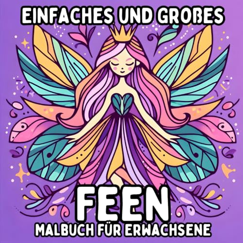 Einfaches und Großes Feen Malbuch für Erwachsene: Einfache und Große Feen Motive zum Entspannenden und Stressfreien Ausmalen Einfaches und Großes Feen Malbuch für Erwachsene: Einfache und Große Feen Motive zum Entspannenden und Stressfreien Ausmalen