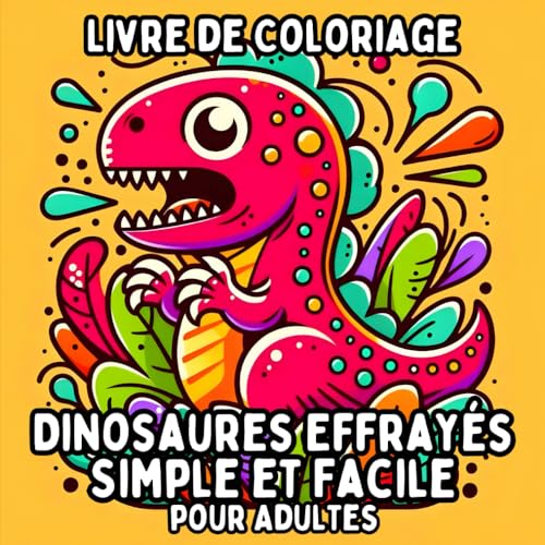 Livre de Coloriage Dinosaures Effrayés Simple et Facile pour Adultes: Dessins de Dinosaures Simples et Grands pour une Coloration Relaxante et Sans Stress Livre de Coloriage Dinosaures Effrayés Simple et Facile pour Adultes: Dessins de Dinosaures Simples et Grands pour une Coloration Relaxante et Sans Stress