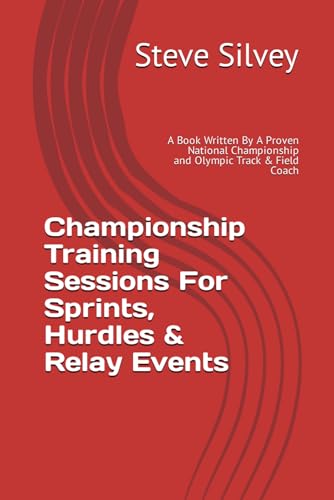 Championship Training Sessions For Sprints, Hurdles & Relay Events: A Book Written By A Proven National Championship and Olympic Track & Field Coach von Independently published