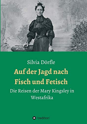 Auf der Jagd nach Fisch und Fetisch: Die Reisen der Mary Kingsley in Westafrika