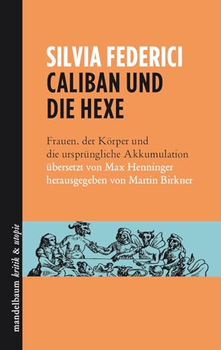 Caliban und die Hexe: Frauen, der Körper und die ursprüngliche Akkumulation von Mandelbaum Verlag