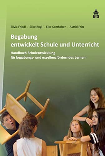 Begabung entwickelt Schule und Unterricht: Handbuch Schulentwicklung für begabungs- und exzellenzförderndes Lernen Begabung entwickelt Schule und Unterricht: Handbuch Schulentwicklung für begabungs- und exzellenzförderndes Lernen