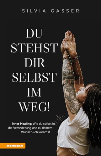 Du stehst dir selbst im Weg!: Inner Healing - Wie du sofort in die Veränderung und zu deinem Wunsch-Ich kommst