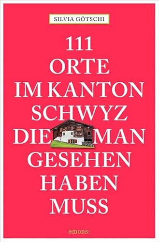 111 Orte im Kanton Schwyz, die man gesehen haben muss: Reiseführer