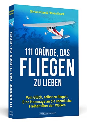 111 Gründe, das Fliegen zu lieben: Vom Glück, selbst zu fliegen: Eine Hommage an die unendliche Freiheit über den Wolken von Schwarzkopf + Schwarzkopf