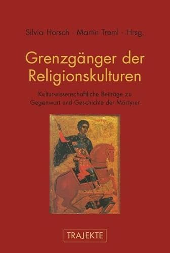Grenzgänger der Religionskulturen. Kulturwissenschaftliche Beiträge zu Gegenwart und Geschichte der Märtyrer (Trajekte)