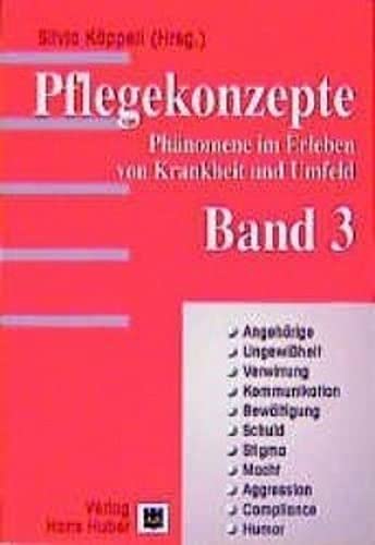 Pflegekonzepte, Bd.3, Angehörige, Ungewißheit, Verwirrung, Kommunikation, Bewältigung, Schuld, Stigma, Macht, Aggression, Compliance, Humor: Phänomene ... im Erleben von Krankheiten und Umfeld)