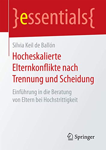 Hocheskalierte Elternkonflikte nach Trennung und Scheidung: Einführung in die Beratung von Eltern bei Hochstrittigkeit (essentials)