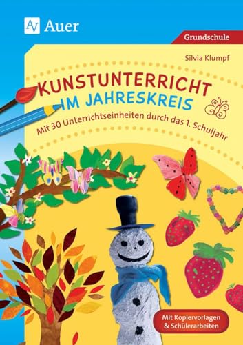 Kunstunterricht im Jahreskreis: Mit 30 Unterrichtseinheiten durch das 1. Schuljahr (1. Klasse)