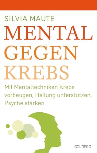 Mental gegen Krebs: Mit Mentaltechniken die Heilung unterstützen und die Psyche stärken von GOLDEGG VERLAG