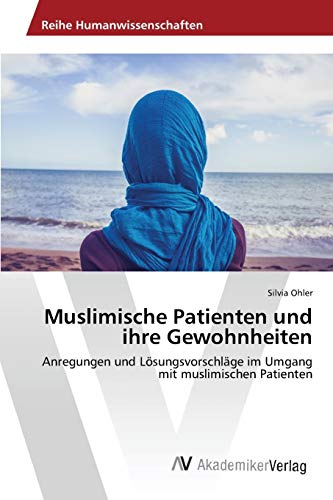 Muslimische Patienten und ihre Gewohnheiten: Anregungen und Lösungsvorschläge im Umgang mit muslimischen Patienten von AV Akademikerverlag