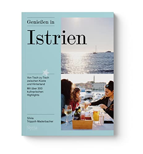 Genießen in Istrien: Von Tisch zu Tisch zwischen Küste und Hinterland. Mit über 300 kulinarischen Highlights in Kroatien und Slowenien – authentische Bewertungen und die besten Geheimtipps von Styria Verlag