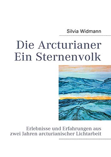 Die Arcturianer - Ein Sternenvolk: Erlebnisse und Erfahrungen aus 2 Jahren arcturianischer Lichtarbeit