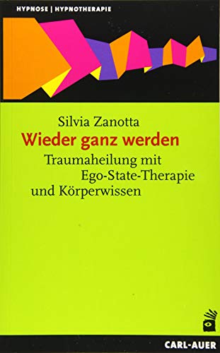 Wieder ganz werden: Traumaheilung mit Ego-State-Therapie und Körperwissen (Hypnose und Hypnotherapie)