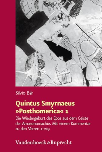 Quintus Smyrnaeus »Posthomerica« 1: Die Wiedergeburt des Epos aus dem Geiste der Amazonomachie. Mit einem Kommentar zu den Versen 1 - 219 ... zur Antike und zu ihrem Nachleben, Band 183)