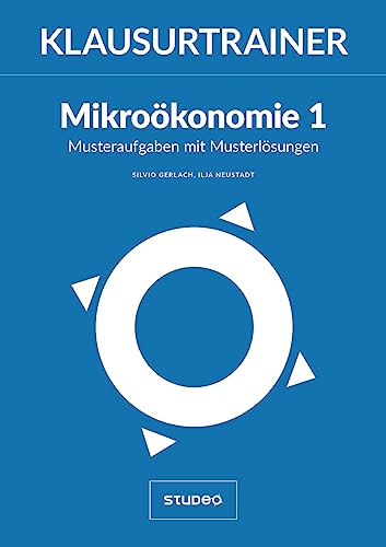 Klausurtrainer Mikroökonomie 1 - "Musteraufgaben mit Musterlösungen" Klausurtrainer Mikroökonomie 1 - "Musteraufgaben mit Musterlösungen"