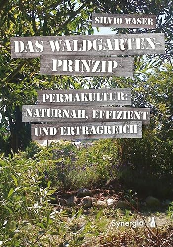 Das Waldgarten-Prinzip: Permakultur: naturnah, effizient und ertragreich von Synergia Verlag