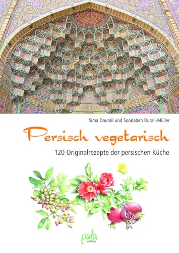 Persisch vegetarisch: 120 Originalrezepte der persischen Küche von Pala- Verlag GmbH