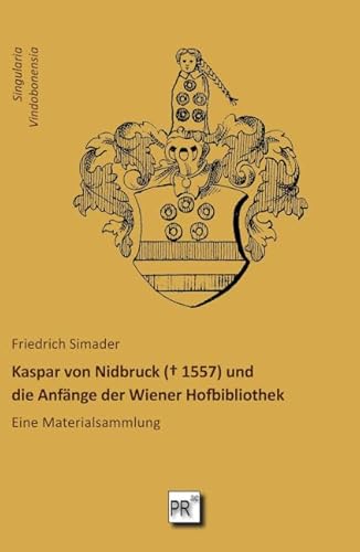 Kaspar von Nidbruck († 1557) und die Anfänge der Wiener Hofbibliothek: Eine Materialsammlung (Singularia Vindobonensia) von Praesens Verlag