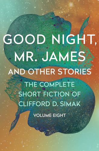 Good Night, Mr. James: And Other Stories (The Complete Short Fiction of Clifford D. Simak)