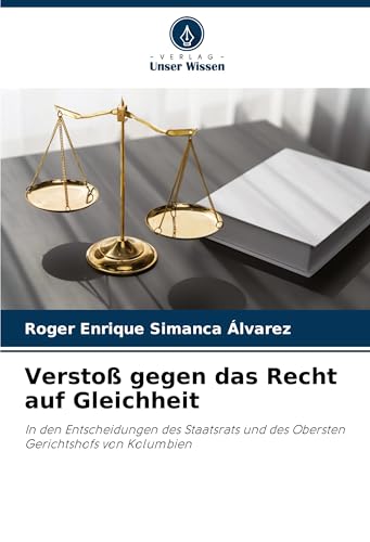 Verstoß gegen das Recht auf Gleichheit: In den Entscheidungen des Staatsrats und des Obersten Gerichtshofs von Kolumbien von Verlag Unser Wissen