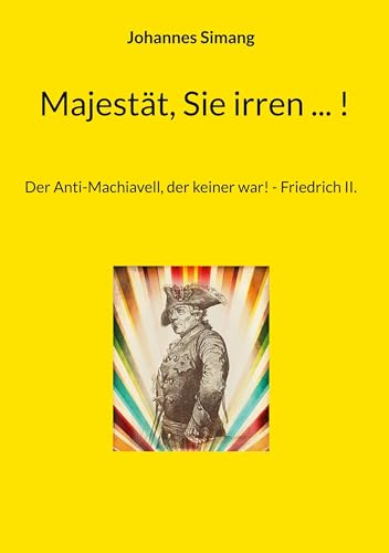 Majestät, Sie irren ... !: Der Anti-Machiavell, der keiner war! - Friedrich II. von BoD – Books on Demand