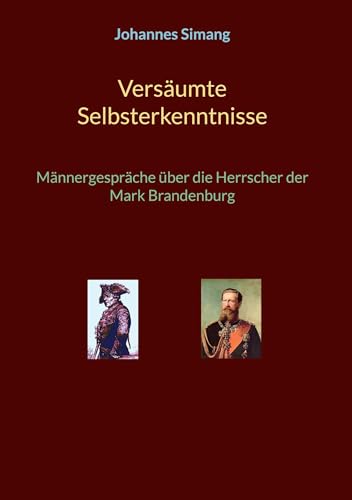 Versäumte Selbsterkenntnisse: Männergespräche über die Herrscher der Mark Brandenburg von BoD – Books on Demand