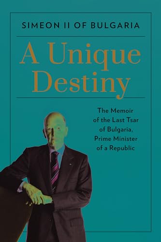 A Unique Destiny: The Memoir of the Last Tsar of Bulgaria, Prime Minister of a Republic