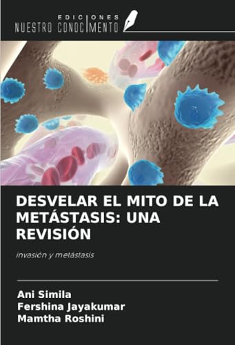 DESVELAR EL MITO DE LA METÁSTASIS: UNA REVISIÓN: invasión y metástasis von Ediciones Nuestro Conocimiento