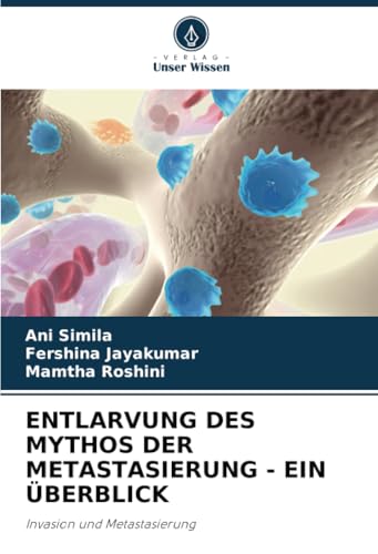 ENTLARVUNG DES MYTHOS DER METASTASIERUNG - EIN ÜBERBLICK: Invasion und Metastasierung von Verlag Unser Wissen