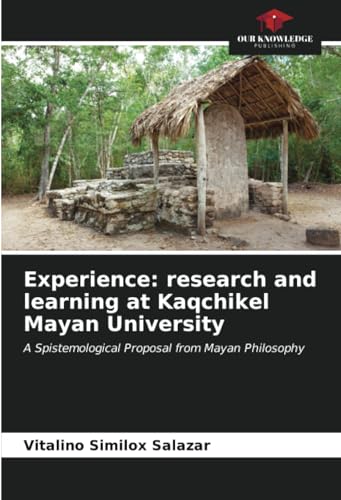 Experience: research and learning at Kaqchikel Mayan University: A Spistemological Proposal from Mayan Philosophy von Our Knowledge Publishing