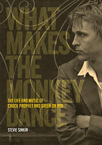 What Makes the Monkey Dance: The Life and Music of Chuck Prophet and Green on Red von Jawbone Press