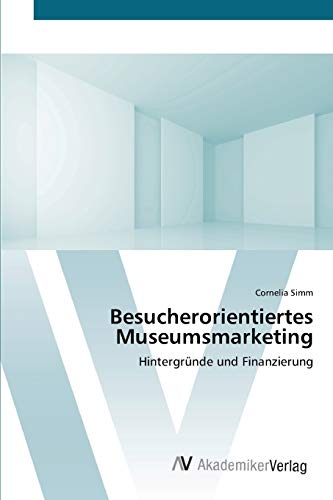 Besucherorientiertes Museumsmarketing: Hintergründe und Finanzierung