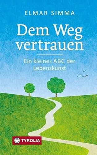 Dem Weg vertrauen: Ein kleines ABC der Lebenskunst. Von Adam bis Zweifel: Gedanken eines bewährten Seelsorgers von Tyrolia Verlagsanstalt Gm