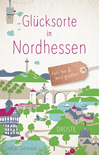 Glücksorte in Nordhessen: Fahr hin & werd glücklich (Neuauflage) von Droste Verlag