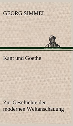 Kant und Goethe: Zur Geschichte der modernen Weltanschauung Kant und Goethe: Zur Geschichte der modernen Weltanschauung
