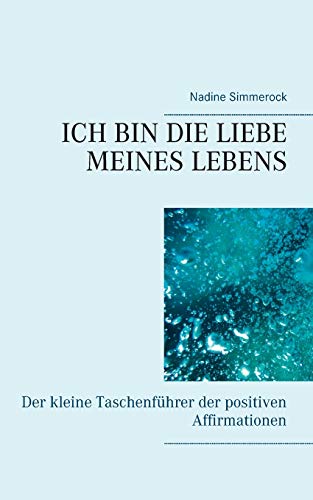 Ich bin die Liebe meines Lebens: Der kleine Taschenführer der positiven Affirmationen von Books on Demand