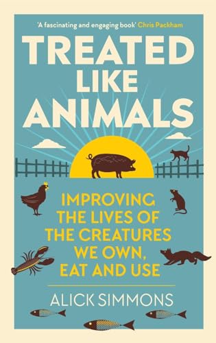 Treated Like Animals: Improving the Lives of the Creatures We Own, Eat and Use