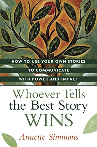 Whoever Tells the Best Story Wins: How to Use Your Own Stories to Communicate With Power and Impact: How to Find, Develop, and Deliver Stories to Communicate with Power and Impact