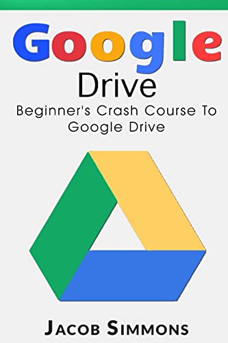 Google Drive: Beginner's Crash Course To Google Drive (Docs, Excel, Cloud, Picture and Video Storage, Band 1) von CREATESPACE