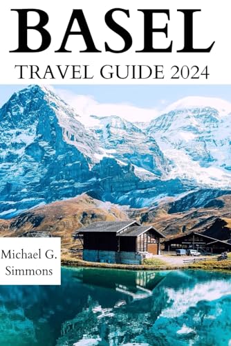 Basel Travel Guide 2024: The Updated Guidebook to an Unforgettable Journey to the City of Basel