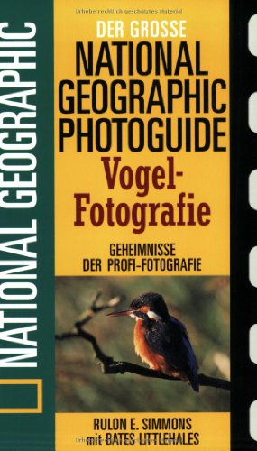 Der grosse National-geographic-Photoguide Vogel-Fotografie: Geheimnisse der Profi-Fotografie von National geographic (Der grosse Photoguide) von National Geographic Deutschland