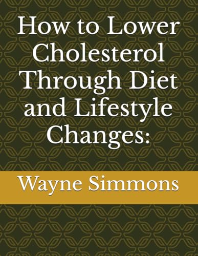 How to Lower Cholesterol Through Diet and Lifestyle Changes: von Independently published