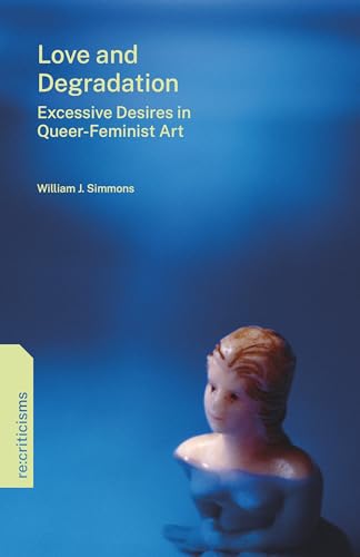 Love and Degradation: Excessive Desires in Queer-feminist Art (Re:criticisms) von Penn State University Press