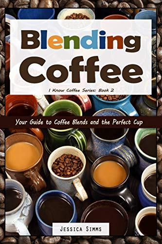 Blending Coffee: Your Guide to Coffee Blends and the Perfect Cup (I Know Coffee, Band 2)