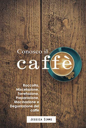 Conosco il caffè: Raccolta, miscelazione, torrefazione, preparazione, macinazione e degustazione del caffè