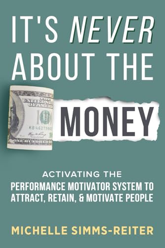 It's Never about the Money: Activating the Performance Motivator System to Attract, Retain, and Motivate People von Game Changer Publishing
